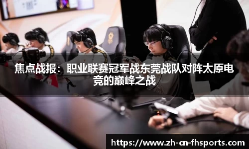 焦点战报：职业联赛冠军战东莞战队对阵太原电竞的巅峰之战