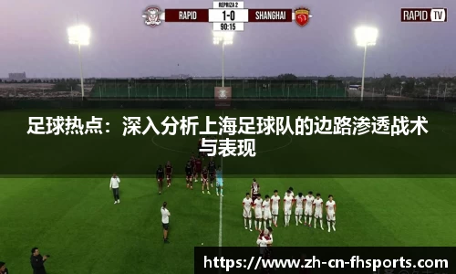 足球热点：深入分析上海足球队的边路渗透战术与表现