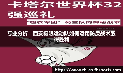 专业分析：西安极限运动队如何运用防反战术取得胜利