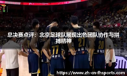 总决赛点评：北京足球队展现出色团队协作与拼搏精神