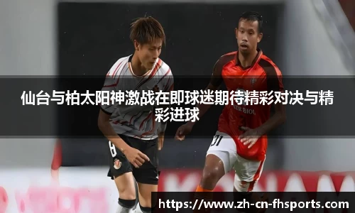 仙台与柏太阳神激战在即球迷期待精彩对决与精彩进球