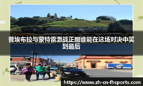 普埃布拉与蒙特雷激战正酣谁能在这场对决中笑到最后